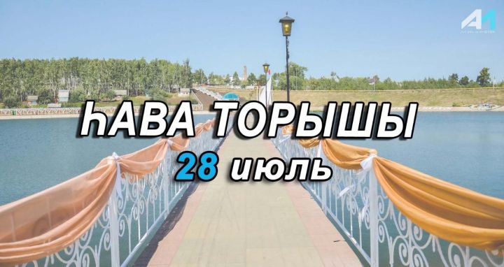 28 июль көненә һава торышы