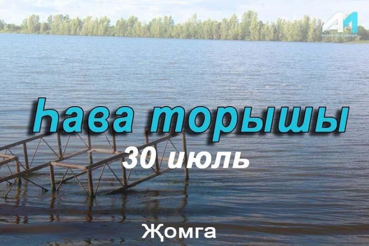 30 июль көненә һава торышы